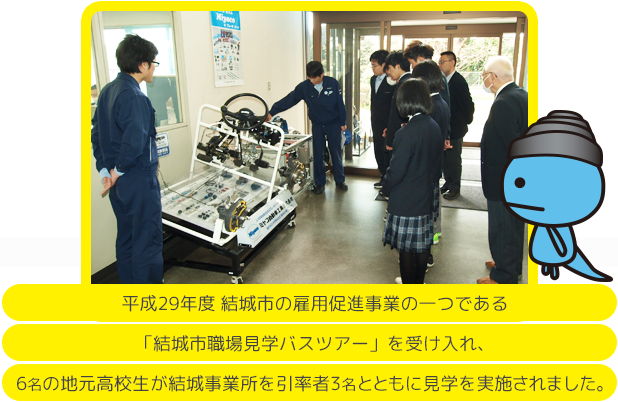 平成29年度 結城市の雇用促進事業の一つである「結城市職場見学バスツアー」を受け入れ、6名の地元高校生が結城事業所を引率者3名とともに見学を実施されました。